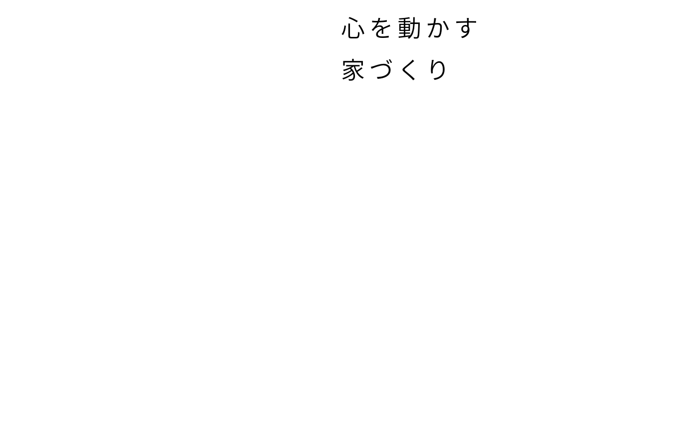 心を動かす家づくり Heart moving HOME MAKING